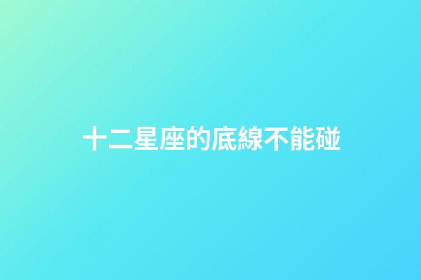 十二星座的底線不能碰-第1張-星座運勢-玄機派