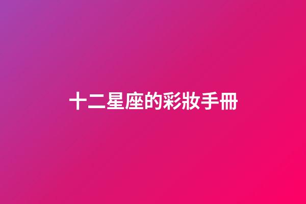 十二星座的彩妝手冊-第1張-星座運勢-玄機派