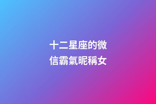 十二星座的微信霸氣昵稱女-第1張-星座運勢-玄機派