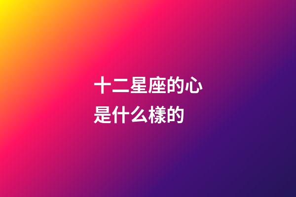 十二星座的心是什么樣的-第1張-星座運勢-玄機派
