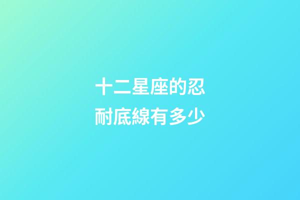 十二星座的忍耐底線有多少-第1張-星座運勢-玄機派