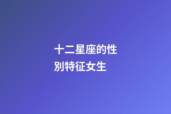 十二星座的性別特征女生-第1張-星座運勢-玄機派