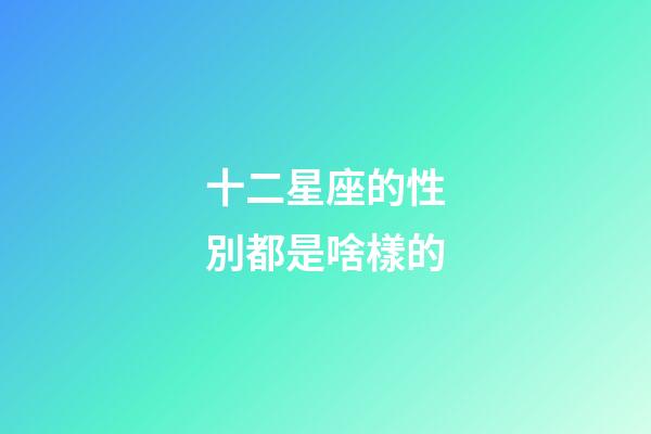 十二星座的性別都是啥樣的-第1張-星座運勢-玄機派