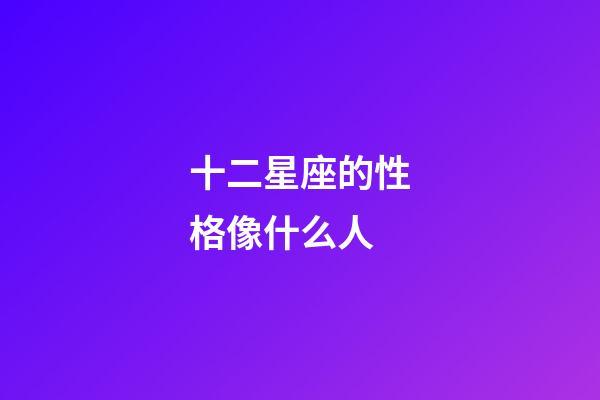 十二星座的性格像什么人-第1張-星座運勢-玄機派