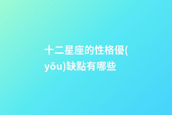 十二星座的性格優(yōu)缺點有哪些-第1張-星座運勢-玄機派