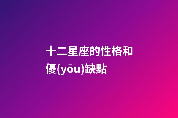 十二星座的性格和優(yōu)缺點-第1張-星座運勢-玄機(jī)派