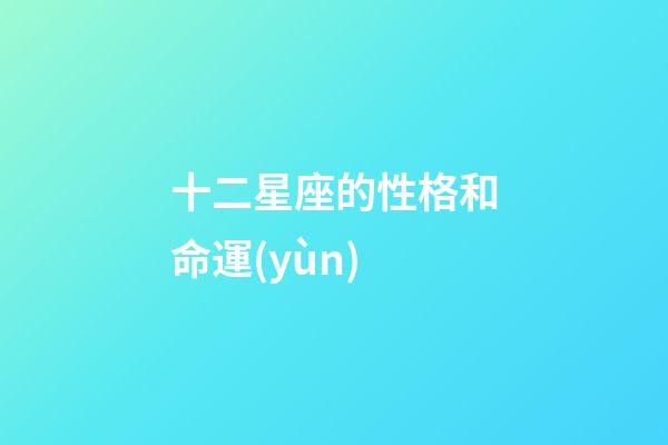 十二星座的性格和命運(yùn)-第1張-星座運(yùn)勢(shì)-玄機(jī)派