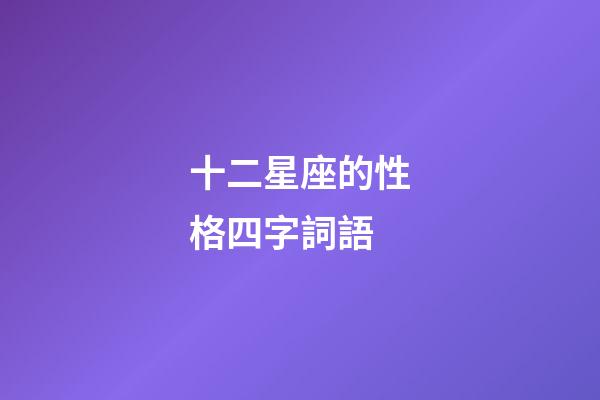 十二星座的性格四字詞語-第1張-星座運勢-玄機派