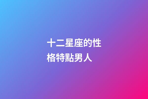 十二星座的性格特點男人-第1張-星座運勢-玄機派