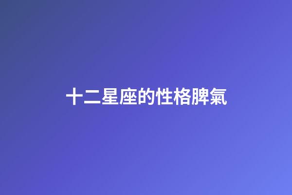 十二星座的性格脾氣（人品最差的星座）-第1張-星座運勢-玄機派