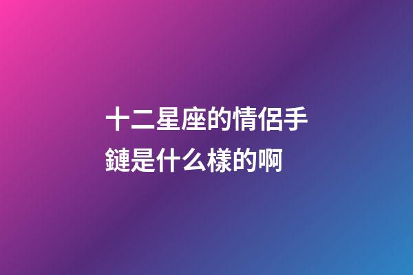 十二星座的情侶手鏈是什么樣的啊-第1張-星座運勢-玄機派