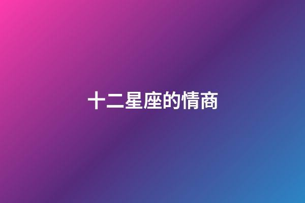 十二星座的情商-第1張-星座運勢-玄機派