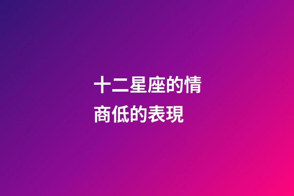 十二星座的情商低的表現-第1張-星座運勢-玄機派