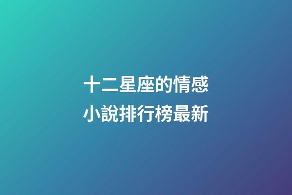 十二星座的情感小說排行榜最新-第1張-星座運勢-玄機派
