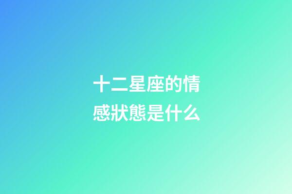 十二星座的情感狀態是什么-第1張-星座運勢-玄機派