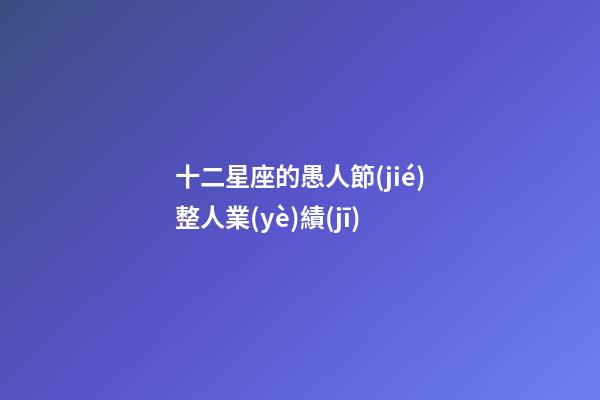 十二星座的愚人節(jié)整人業(yè)績(jī)-第1張-星座運(yùn)勢(shì)-玄機(jī)派