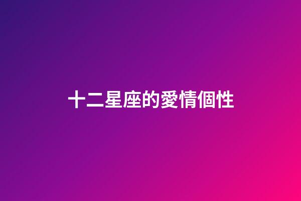 十二星座的愛情個性-第1張-星座運勢-玄機派