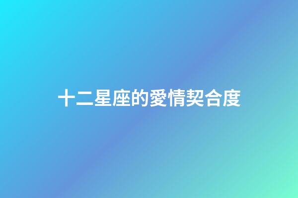 十二星座的愛情契合度-第1張-星座運勢-玄機派