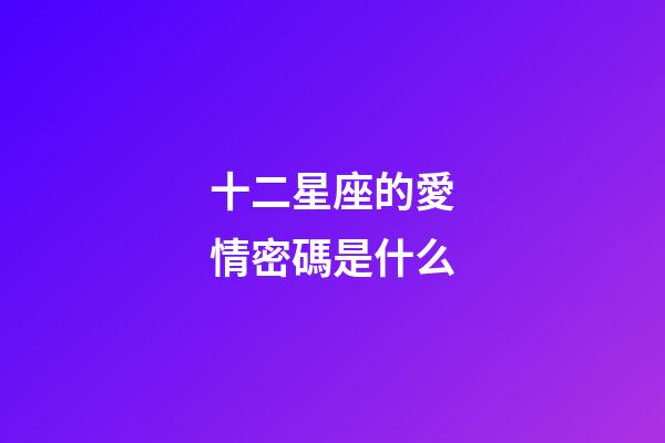 十二星座的愛情密碼是什么-第1張-星座運勢-玄機派