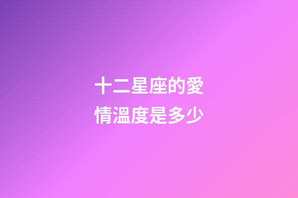 十二星座的愛情溫度是多少-第1張-星座運勢-玄機派