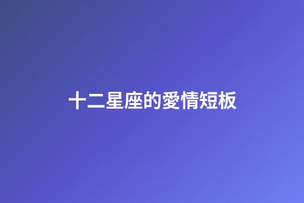 十二星座的愛情短板-第1張-星座運勢-玄機派