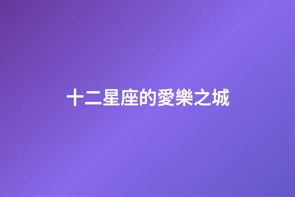 十二星座的愛樂之城-第1張-星座運勢-玄機派
