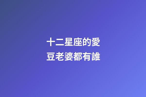 十二星座的愛豆老婆都有誰-第1張-星座運勢-玄機派