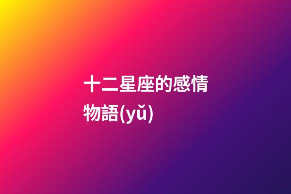 十二星座的感情物語(yǔ)-第1張-星座運(yùn)勢(shì)-玄機(jī)派