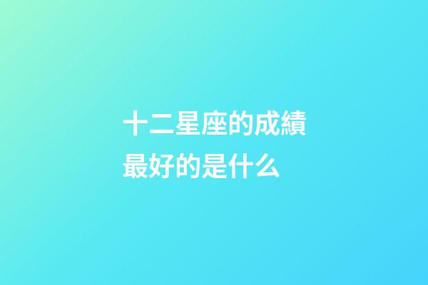 十二星座的成績最好的是什么-第1張-星座運勢-玄機派