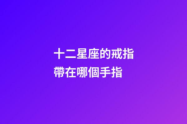 十二星座的戒指帶在哪個手指