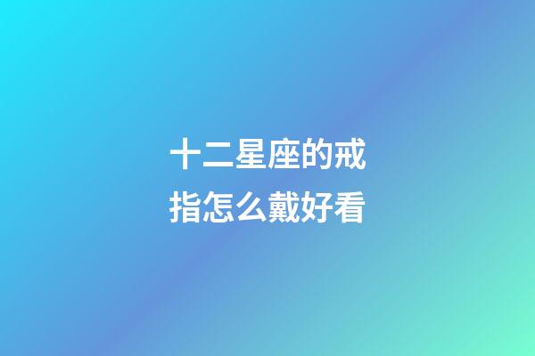 十二星座的戒指怎么戴好看-第1張-星座運(yùn)勢-玄機(jī)派