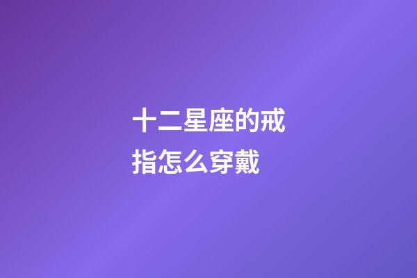 十二星座的戒指怎么穿戴-第1張-星座運勢-玄機派