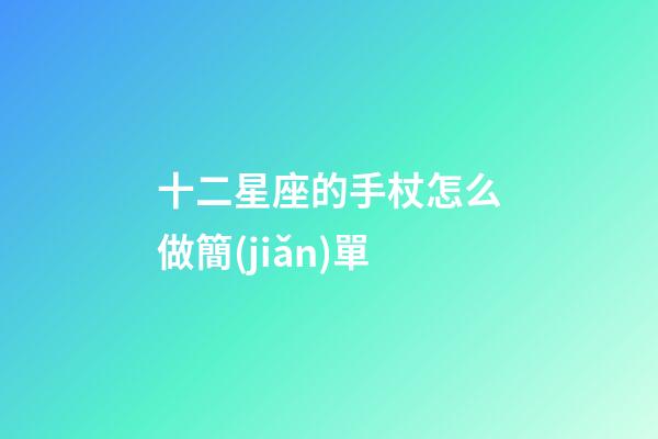 十二星座的手杖怎么做簡(jiǎn)單-第1張-星座運(yùn)勢(shì)-玄機(jī)派