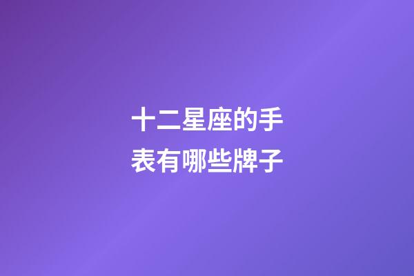 十二星座的手表有哪些牌子-第1張-星座運勢-玄機派