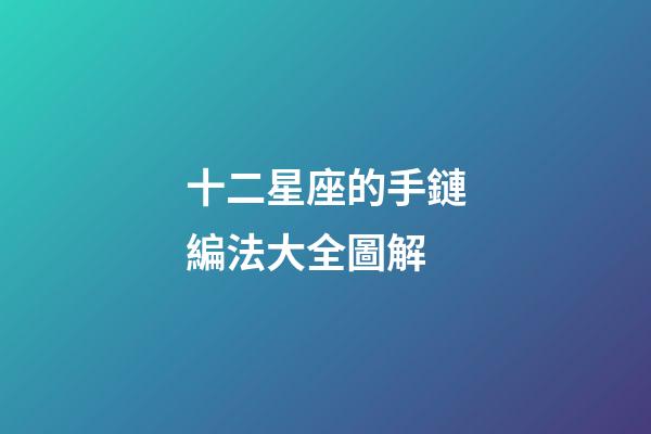 十二星座的手鏈編法大全圖解-第1張-星座運勢-玄機派