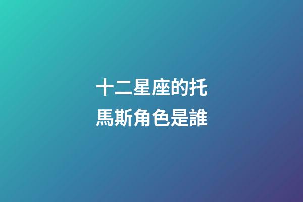 十二星座的托馬斯角色是誰-第1張-星座運勢-玄機派