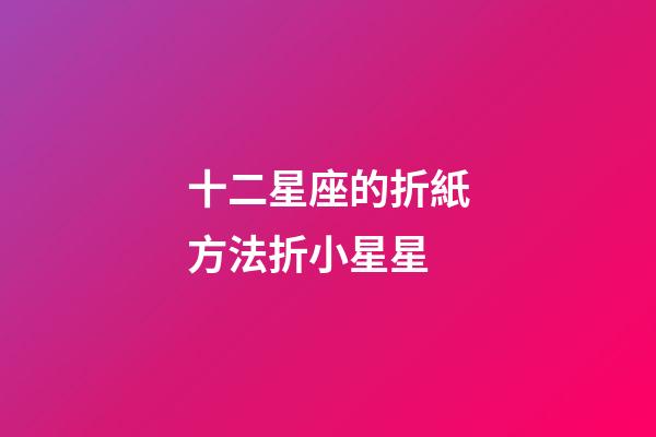 十二星座的折紙方法折小星星-第1張-星座運勢-玄機派