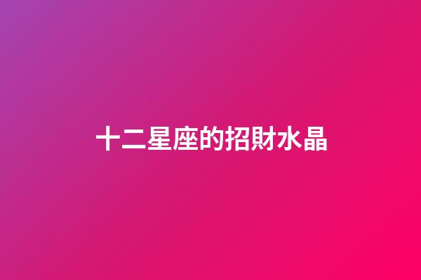 十二星座的招財水晶-第1張-星座運勢-玄機派