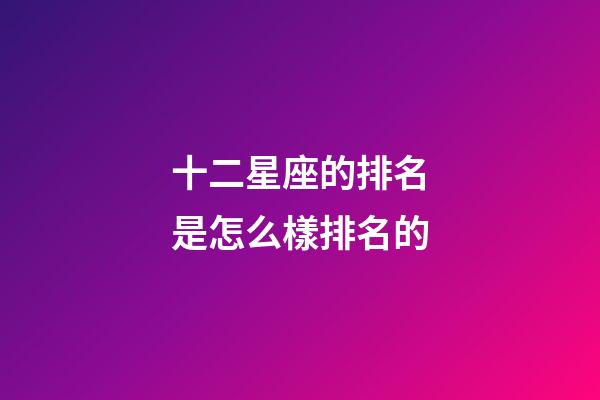 十二星座的排名是怎么樣排名的-第1張-星座運勢-玄機派