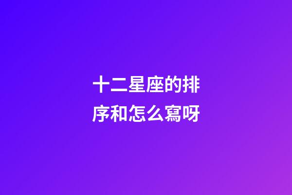 十二星座的排序和怎么寫呀-第1張-星座運(yùn)勢-玄機(jī)派