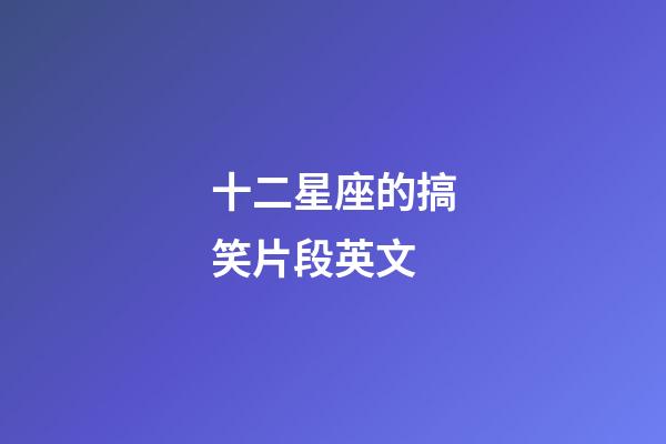 十二星座的搞笑片段英文-第1張-星座運(yùn)勢(shì)-玄機(jī)派