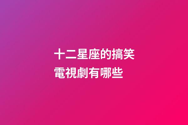 十二星座的搞笑電視劇有哪些-第1張-星座運(yùn)勢(shì)-玄機(jī)派
