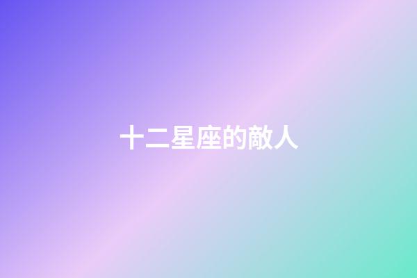 十二星座的敵人-第1張-星座運勢-玄機派