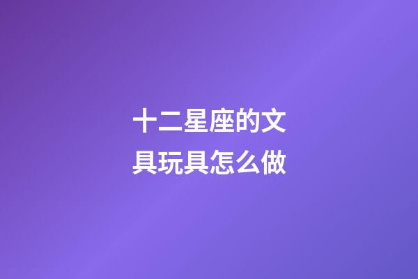 十二星座的文具玩具怎么做