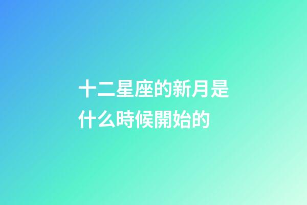 十二星座的新月是什么時候開始的-第1張-星座運勢-玄機派