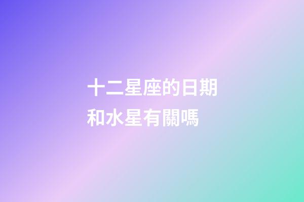 十二星座的日期和水星有關嗎-第1張-星座運勢-玄機派