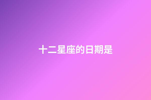 十二星座的日期是-第1張-星座運勢-玄機派