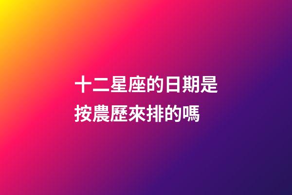 十二星座的日期是按農歷來排的嗎-第1張-星座運勢-玄機派