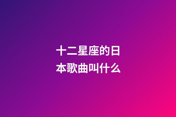 十二星座的日本歌曲叫什么-第1張-星座運勢-玄機派