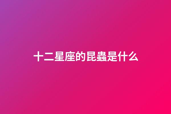 十二星座的昆蟲是什么